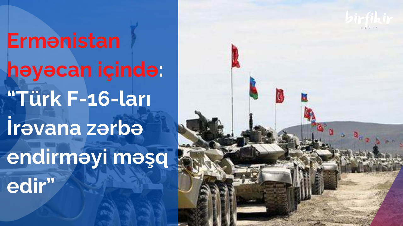 “Türk F-16-ları İrəvana zərbə endirməyi məşq edir”